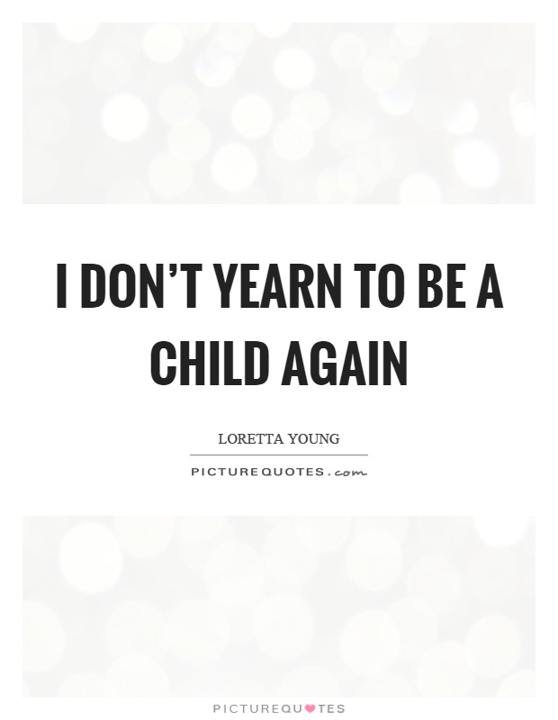 I don't yearn to be a child again Picture Quote #1