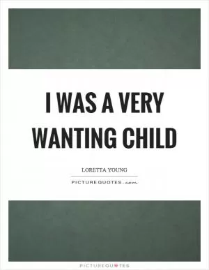 I was a very wanting child Picture Quote #1