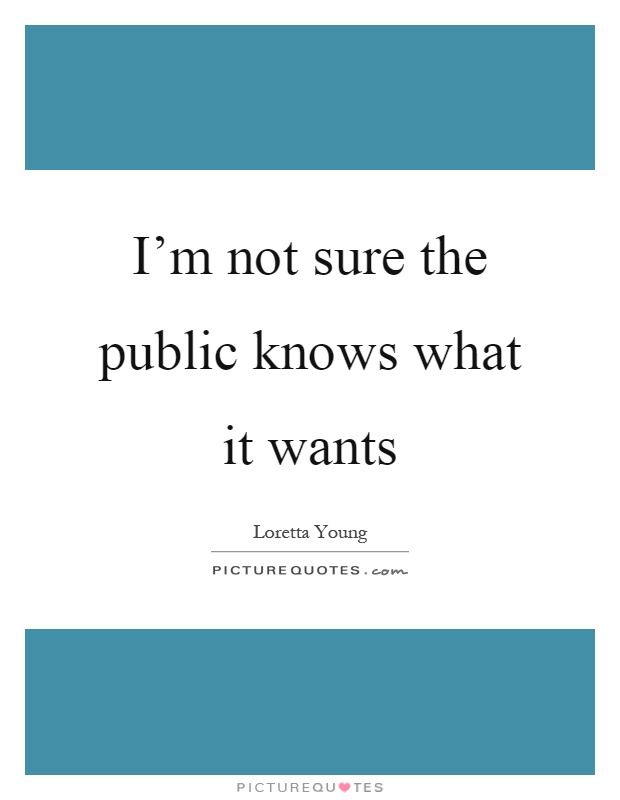 I'm not sure the public knows what it wants Picture Quote #1