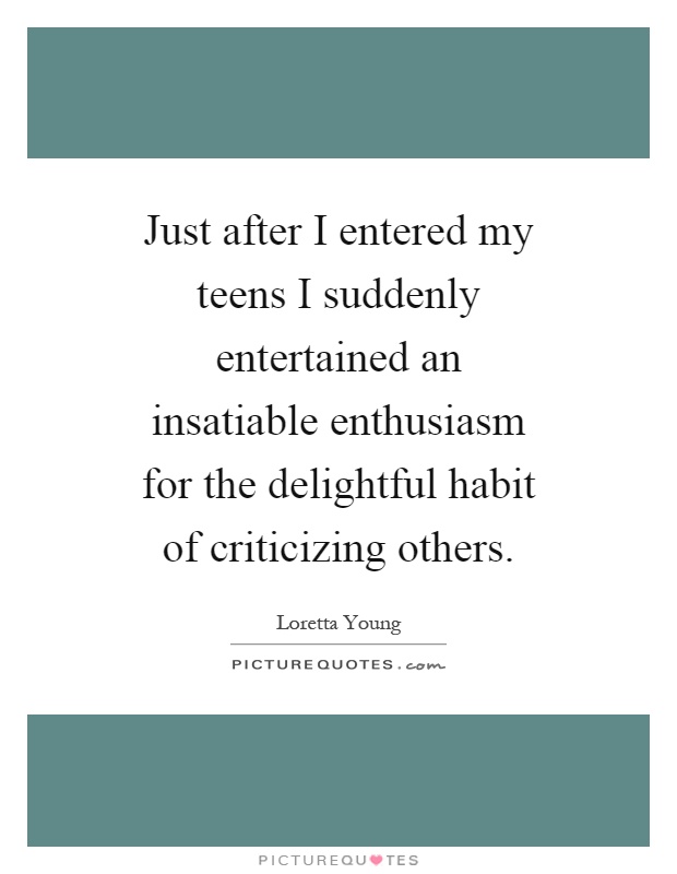 Just after I entered my teens I suddenly entertained an insatiable enthusiasm for the delightful habit of criticizing others Picture Quote #1