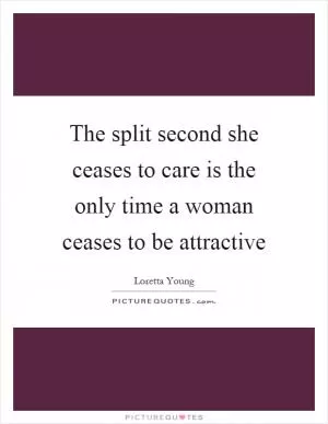 The split second she ceases to care is the only time a woman ceases to be attractive Picture Quote #1