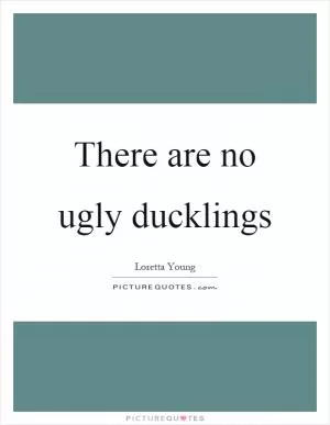 There are no ugly ducklings Picture Quote #1