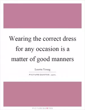 Wearing the correct dress for any occasion is a matter of good manners Picture Quote #1