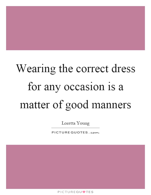 Wearing the correct dress for any occasion is a matter of good manners Picture Quote #1