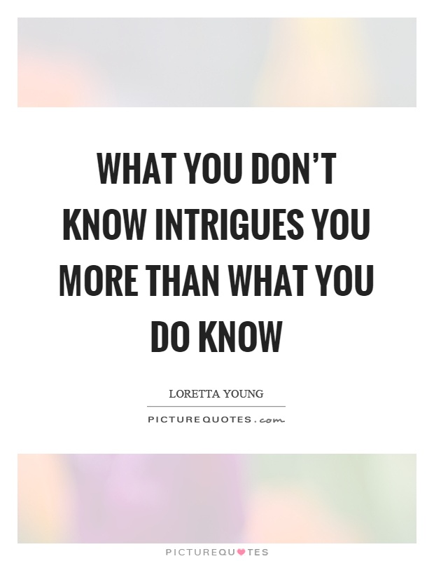 What you don't know intrigues you more than what you do know Picture Quote #1