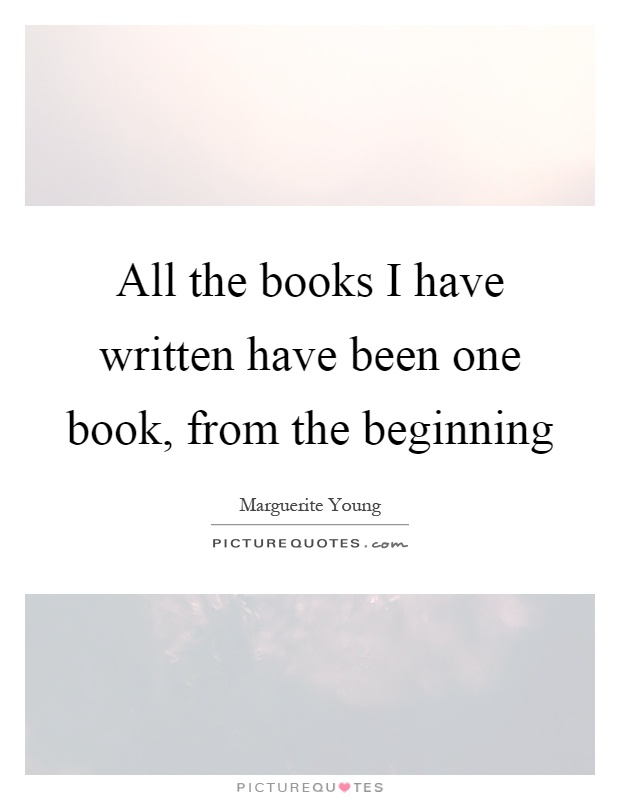 All the books I have written have been one book, from the beginning Picture Quote #1