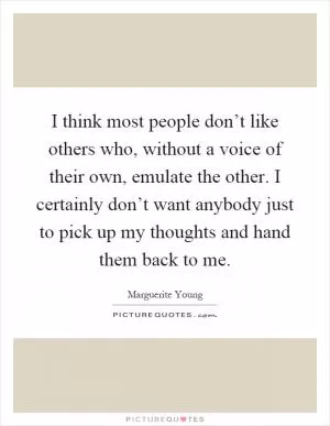 I think most people don’t like others who, without a voice of their own, emulate the other. I certainly don’t want anybody just to pick up my thoughts and hand them back to me Picture Quote #1