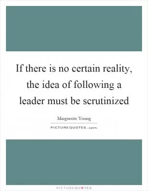 If there is no certain reality, the idea of following a leader must be scrutinized Picture Quote #1