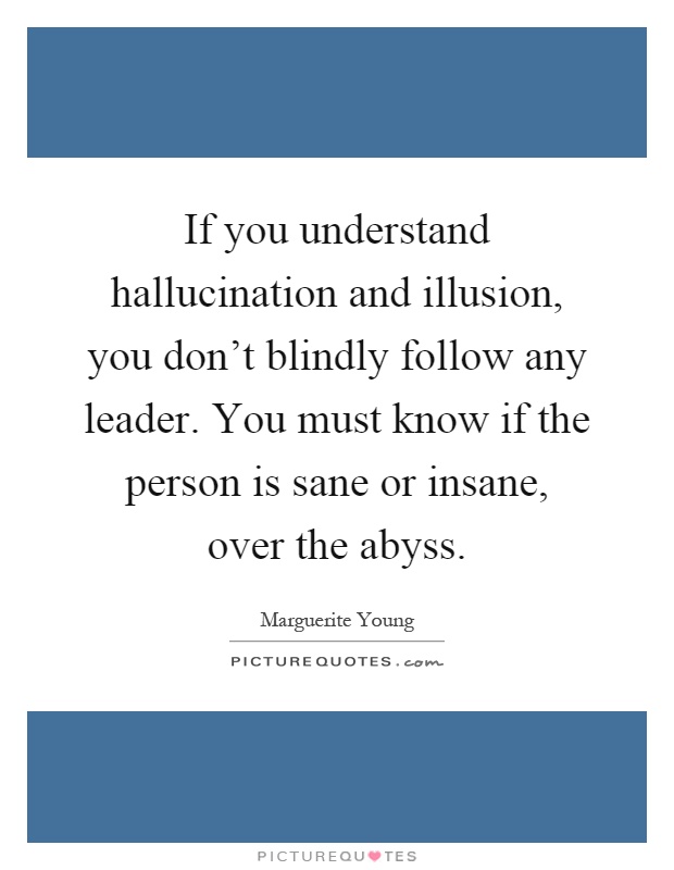 If you understand hallucination and illusion, you don't blindly follow any leader. You must know if the person is sane or insane, over the abyss Picture Quote #1