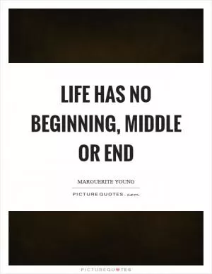 Life has no beginning, middle or end Picture Quote #1