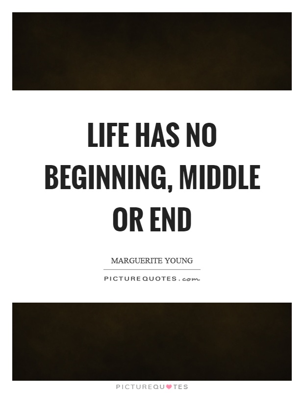 Life has no beginning, middle or end Picture Quote #1