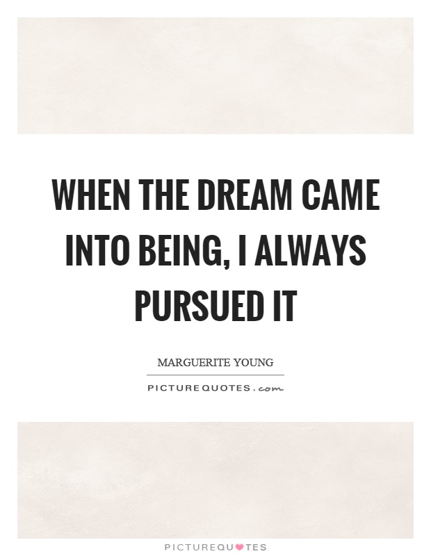 When the dream came into being, I always pursued it Picture Quote #1