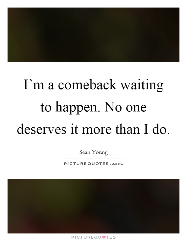 I'm a comeback waiting to happen. No one deserves it more than I do Picture Quote #1