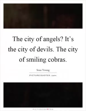 The city of angels? It’s the city of devils. The city of smiling cobras Picture Quote #1