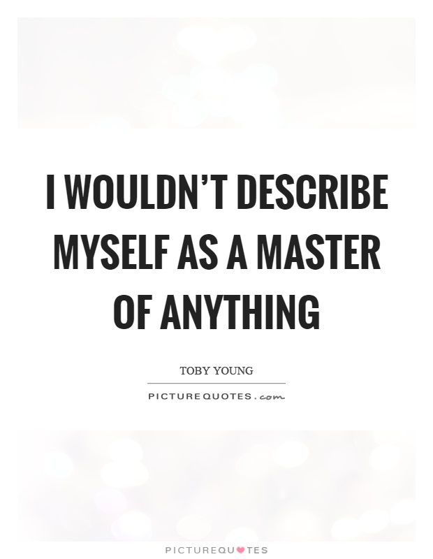 I wouldn't describe myself as a master of anything Picture Quote #1