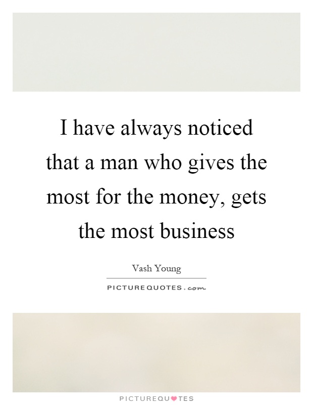 I have always noticed that a man who gives the most for the money, gets the most business Picture Quote #1