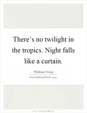 There’s no twilight in the tropics. Night falls like a curtain Picture Quote #1