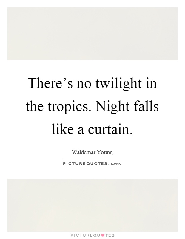 There's no twilight in the tropics. Night falls like a curtain Picture Quote #1