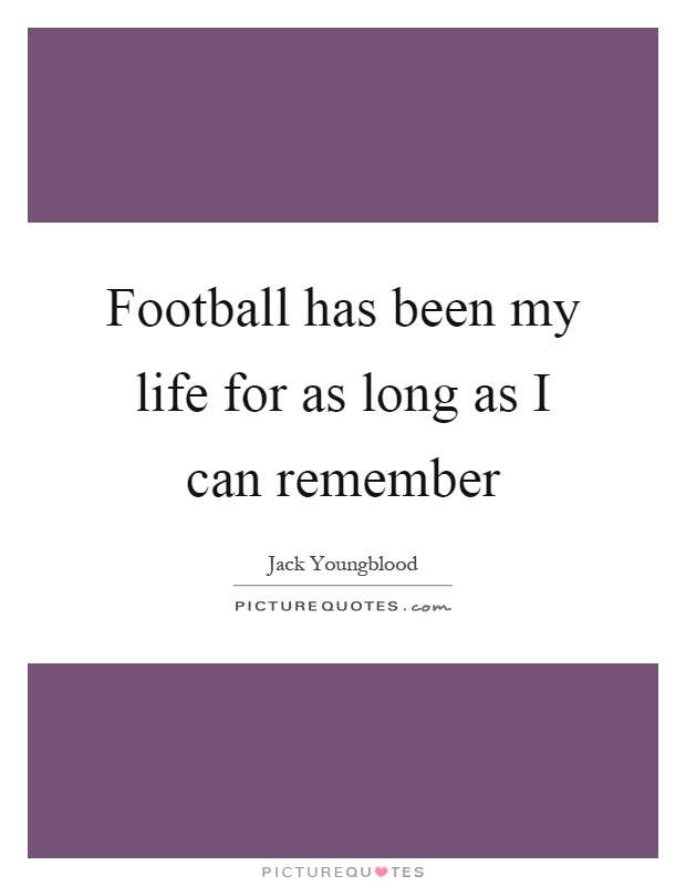 Football has been my life for as long as I can remember Picture Quote #1
