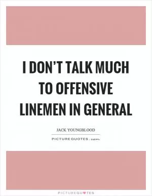 I don’t talk much to offensive linemen in general Picture Quote #1