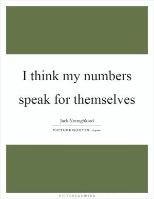 I think my numbers speak for themselves Picture Quote #1