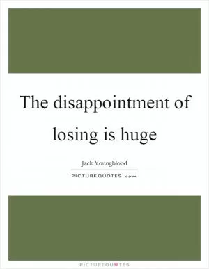 The disappointment of losing is huge Picture Quote #1