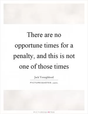 There are no opportune times for a penalty, and this is not one of those times Picture Quote #1