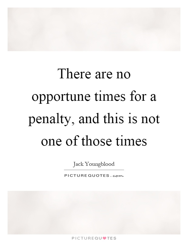 There are no opportune times for a penalty, and this is not one of those times Picture Quote #1