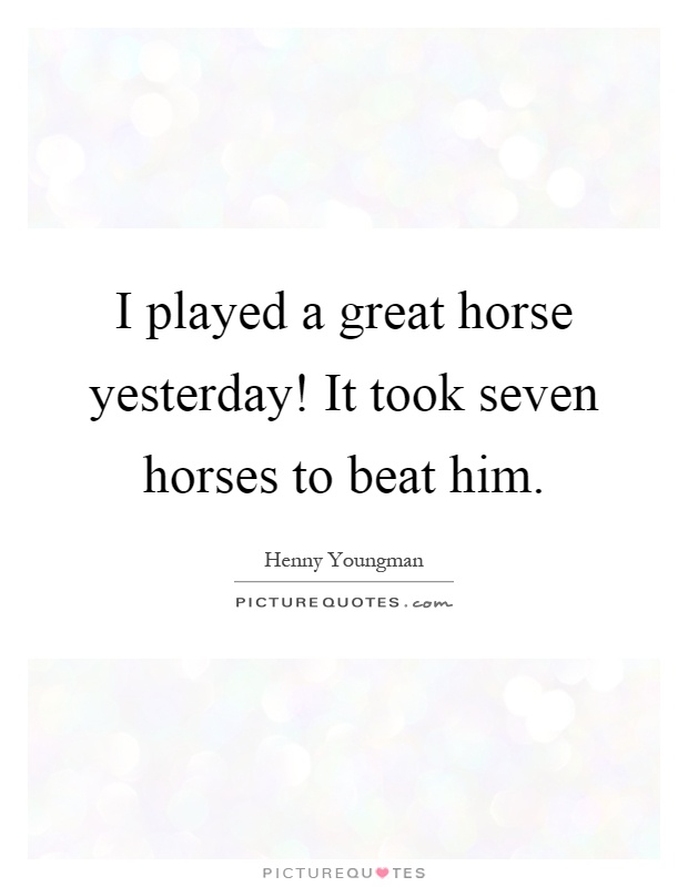 I played a great horse yesterday! It took seven horses to beat him Picture Quote #1