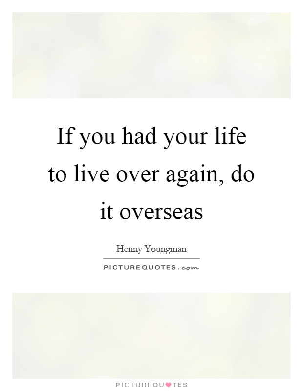 If you had your life to live over again, do it overseas Picture Quote #1
