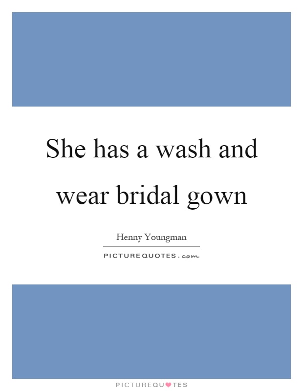 She has a wash and wear bridal gown Picture Quote #1