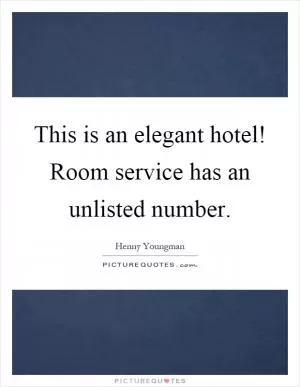 This is an elegant hotel! Room service has an unlisted number Picture Quote #1