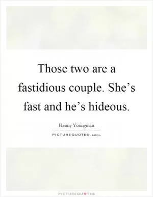 Those two are a fastidious couple. She’s fast and he’s hideous Picture Quote #1