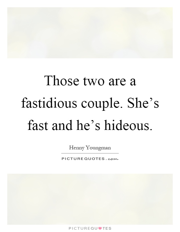 Those two are a fastidious couple. She's fast and he's hideous Picture Quote #1
