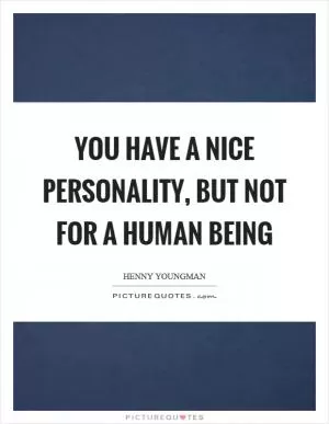 You have a nice personality, but not for a human being Picture Quote #1