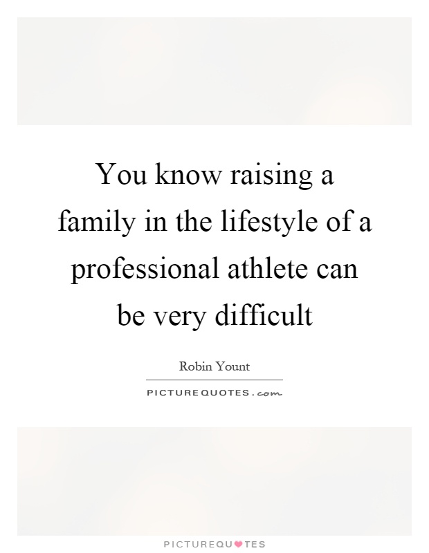 You know raising a family in the lifestyle of a professional athlete can be very difficult Picture Quote #1