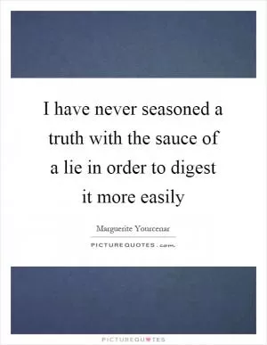 I have never seasoned a truth with the sauce of a lie in order to digest it more easily Picture Quote #1