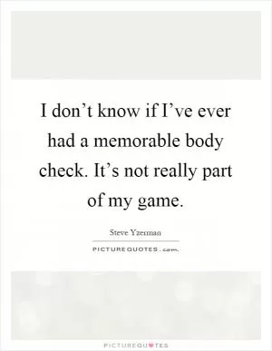 I don’t know if I’ve ever had a memorable body check. It’s not really part of my game Picture Quote #1