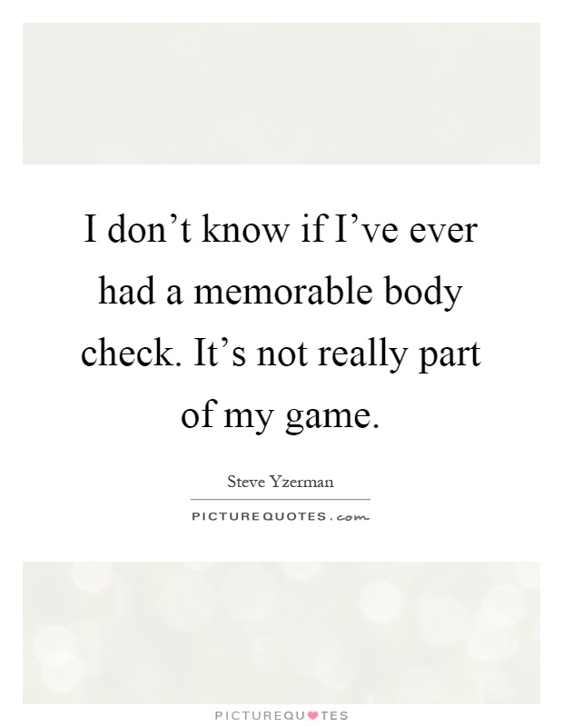 I don't know if I've ever had a memorable body check. It's not really part of my game Picture Quote #1