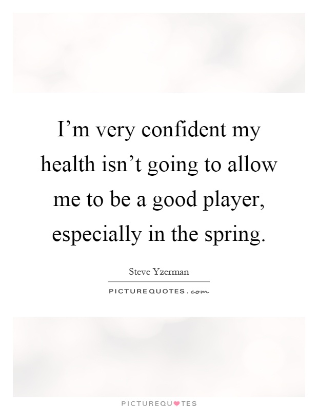 I'm very confident my health isn't going to allow me to be a good player, especially in the spring Picture Quote #1