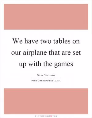 We have two tables on our airplane that are set up with the games Picture Quote #1