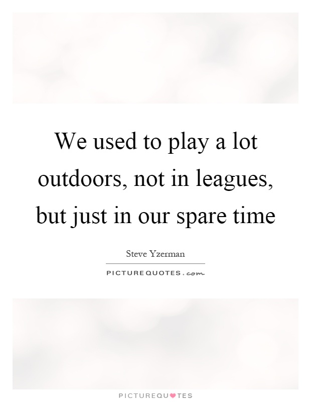 We used to play a lot outdoors, not in leagues, but just in our spare time Picture Quote #1