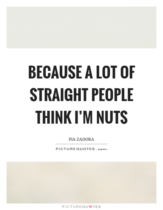 Because a lot of straight people think I'm nuts Picture Quote #1