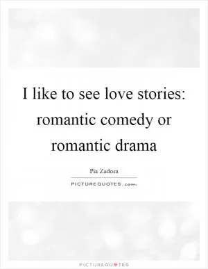 I like to see love stories: romantic comedy or romantic drama Picture Quote #1
