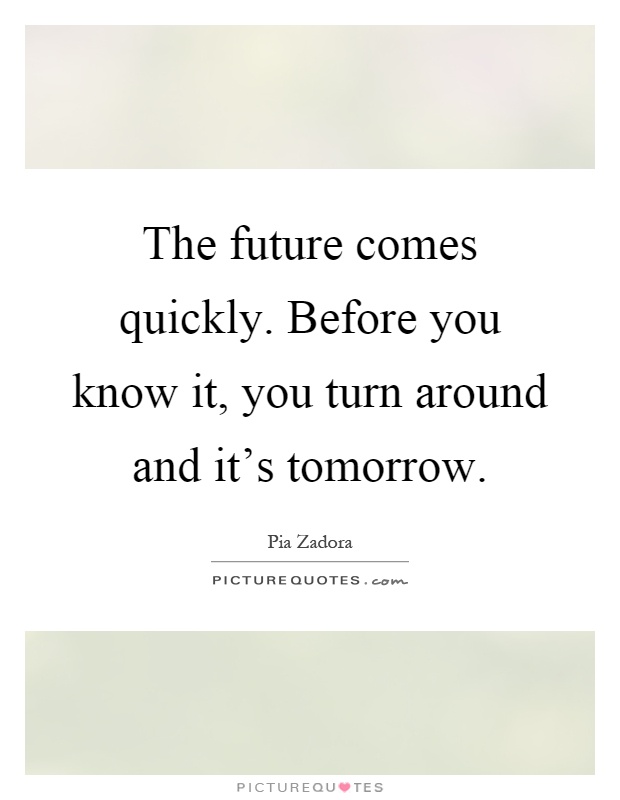The future comes quickly. Before you know it, you turn around and it's tomorrow Picture Quote #1
