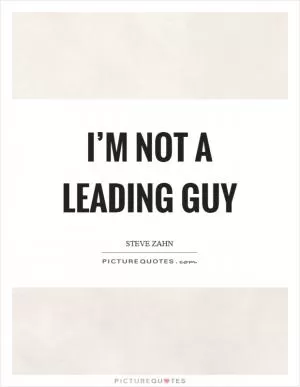 I’m not a leading guy Picture Quote #1