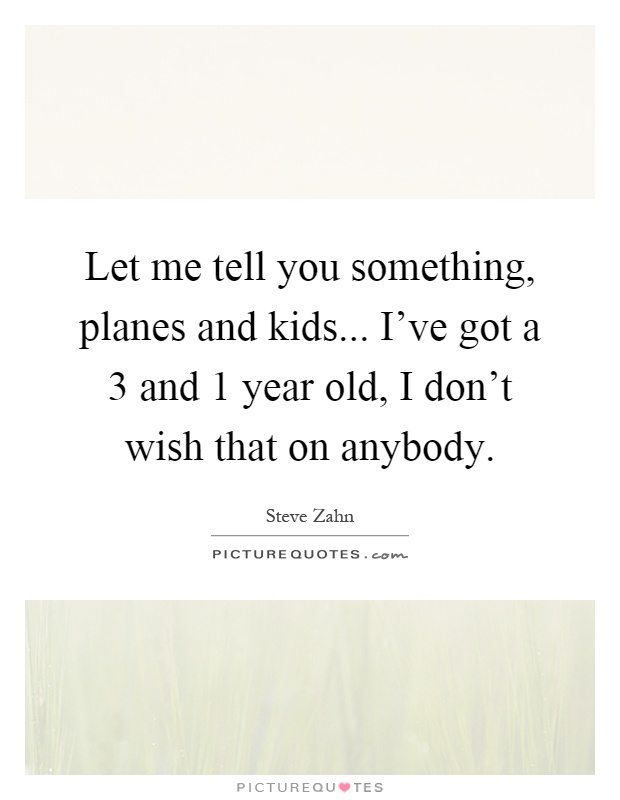 Let me tell you something, planes and kids... I've got a 3 and 1 year old, I don't wish that on anybody Picture Quote #1