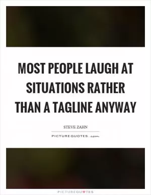 Most people laugh at situations rather than a tagline anyway Picture Quote #1