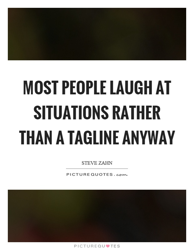 Most people laugh at situations rather than a tagline anyway Picture Quote #1