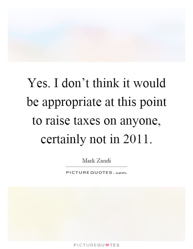Yes. I don't think it would be appropriate at this point to raise taxes on anyone, certainly not in 2011 Picture Quote #1